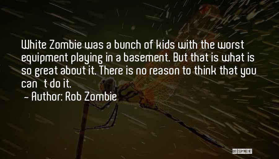 Rob Zombie Quotes: White Zombie Was A Bunch Of Kids With The Worst Equipment Playing In A Basement. But That Is What Is