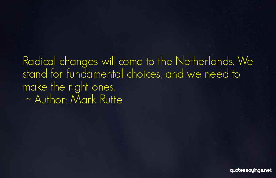 Mark Rutte Quotes: Radical Changes Will Come To The Netherlands. We Stand For Fundamental Choices, And We Need To Make The Right Ones.