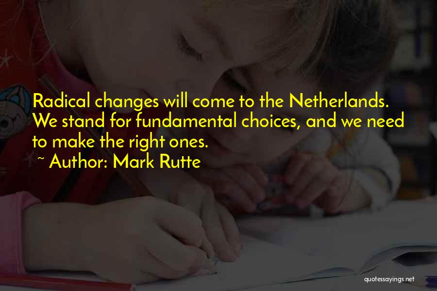 Mark Rutte Quotes: Radical Changes Will Come To The Netherlands. We Stand For Fundamental Choices, And We Need To Make The Right Ones.