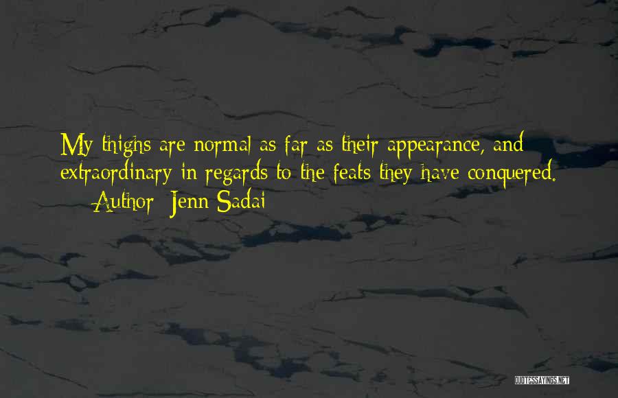 Jenn Sadai Quotes: My Thighs Are Normal As Far As Their Appearance, And Extraordinary In Regards To The Feats They Have Conquered.