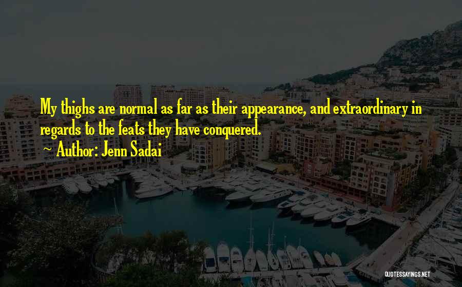 Jenn Sadai Quotes: My Thighs Are Normal As Far As Their Appearance, And Extraordinary In Regards To The Feats They Have Conquered.