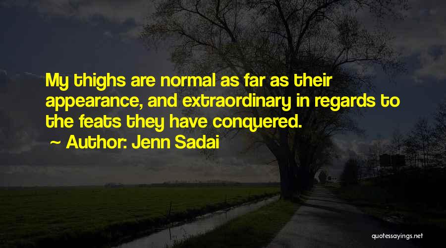 Jenn Sadai Quotes: My Thighs Are Normal As Far As Their Appearance, And Extraordinary In Regards To The Feats They Have Conquered.