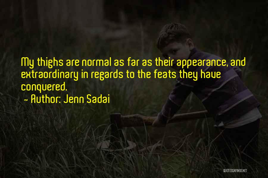 Jenn Sadai Quotes: My Thighs Are Normal As Far As Their Appearance, And Extraordinary In Regards To The Feats They Have Conquered.