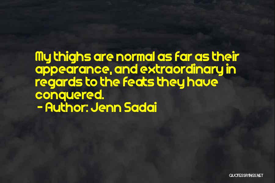 Jenn Sadai Quotes: My Thighs Are Normal As Far As Their Appearance, And Extraordinary In Regards To The Feats They Have Conquered.