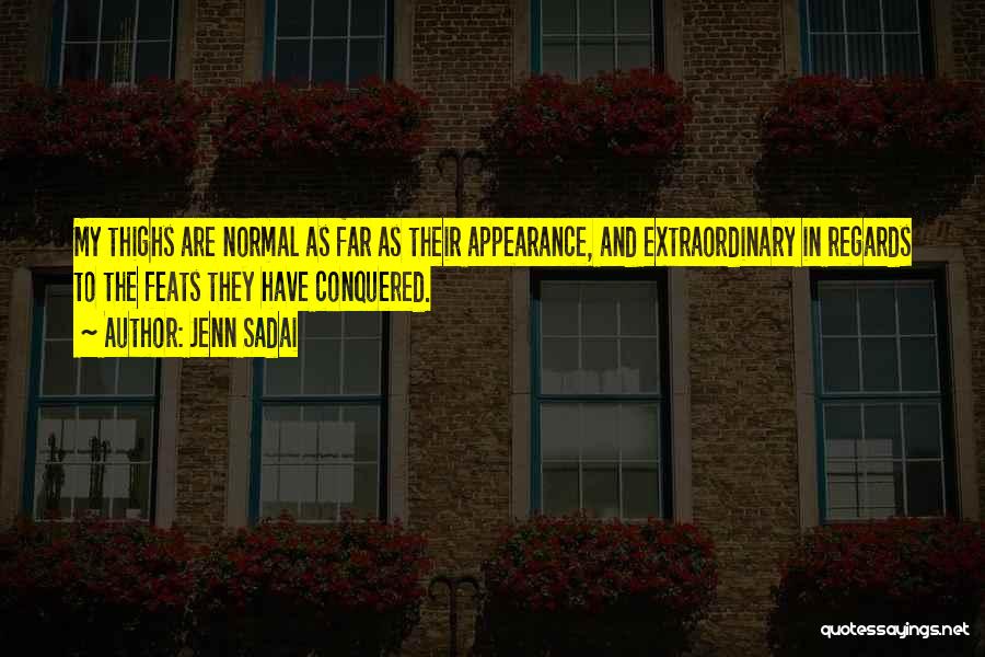 Jenn Sadai Quotes: My Thighs Are Normal As Far As Their Appearance, And Extraordinary In Regards To The Feats They Have Conquered.