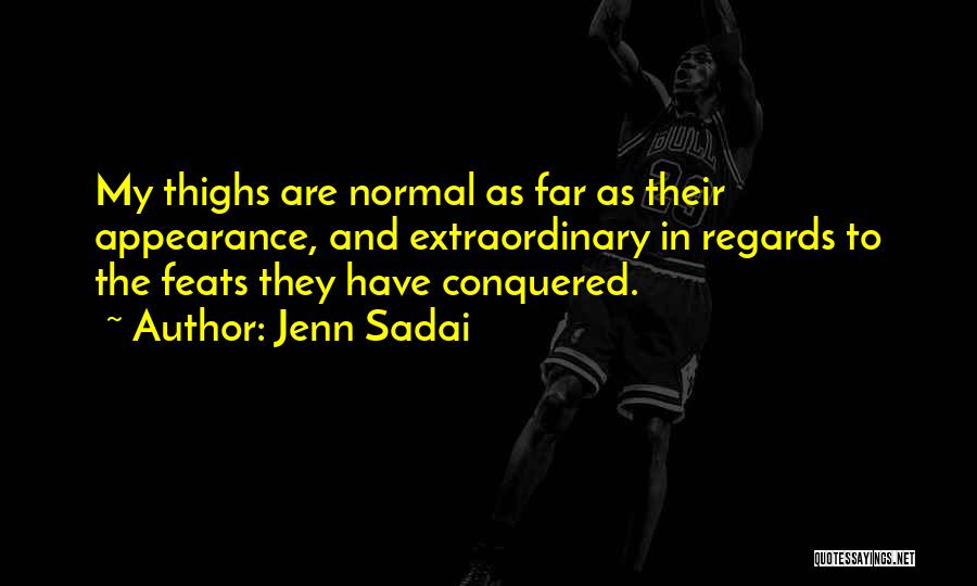 Jenn Sadai Quotes: My Thighs Are Normal As Far As Their Appearance, And Extraordinary In Regards To The Feats They Have Conquered.