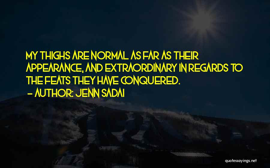 Jenn Sadai Quotes: My Thighs Are Normal As Far As Their Appearance, And Extraordinary In Regards To The Feats They Have Conquered.