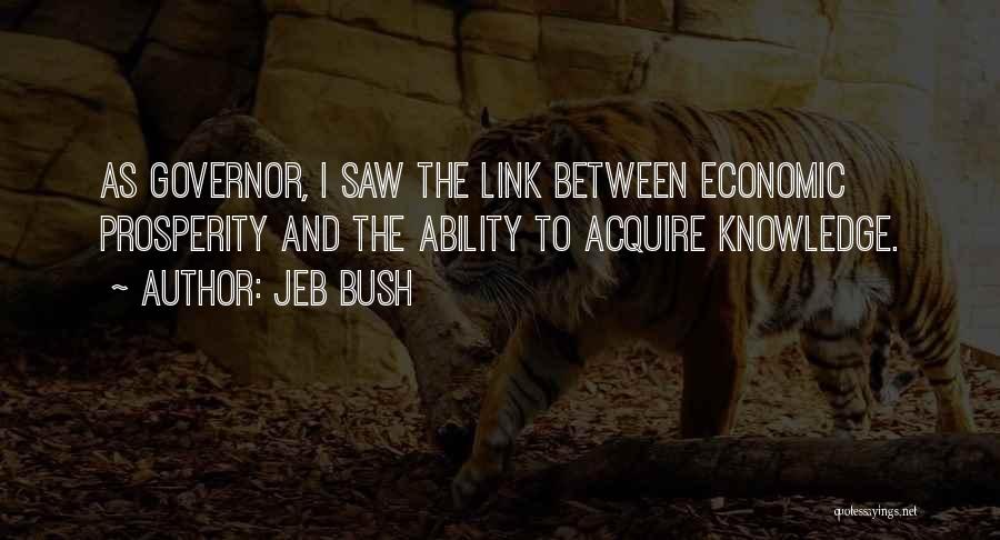 Jeb Bush Quotes: As Governor, I Saw The Link Between Economic Prosperity And The Ability To Acquire Knowledge.