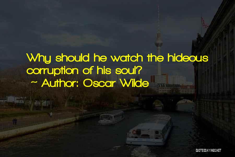 Oscar Wilde Quotes: Why Should He Watch The Hideous Corruption Of His Soul?