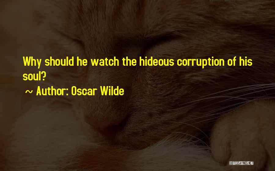 Oscar Wilde Quotes: Why Should He Watch The Hideous Corruption Of His Soul?