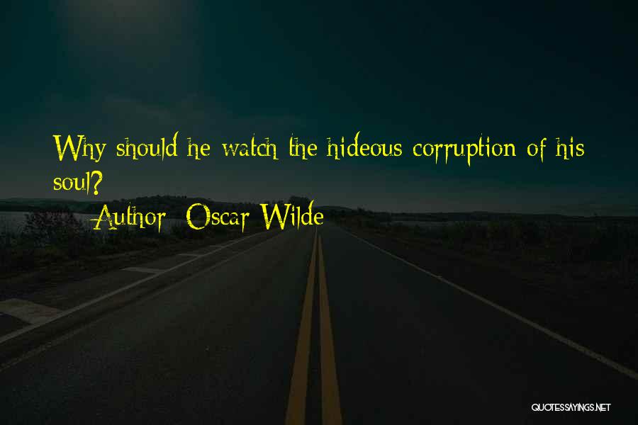Oscar Wilde Quotes: Why Should He Watch The Hideous Corruption Of His Soul?