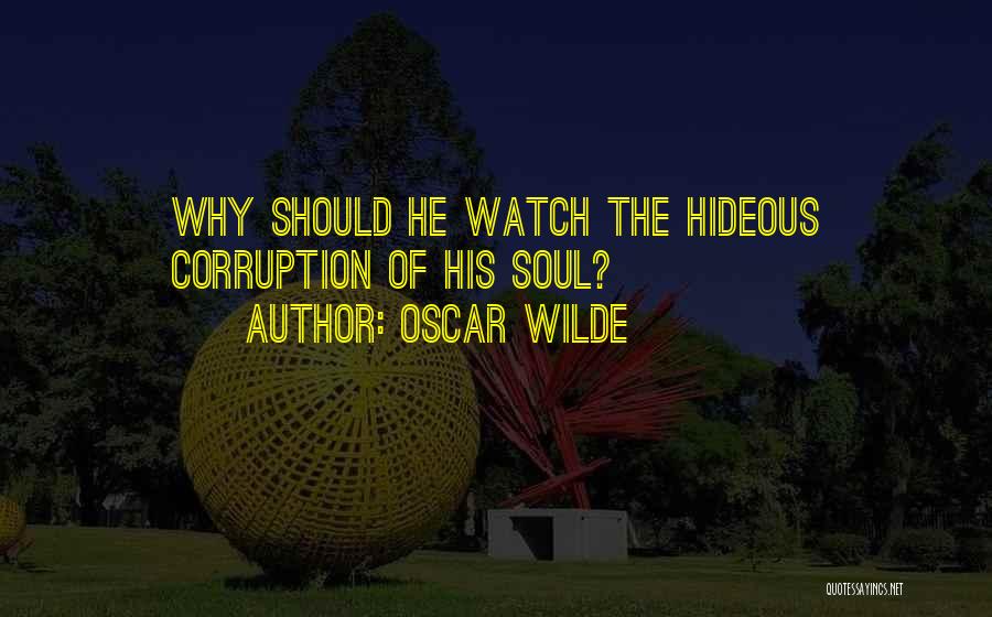 Oscar Wilde Quotes: Why Should He Watch The Hideous Corruption Of His Soul?