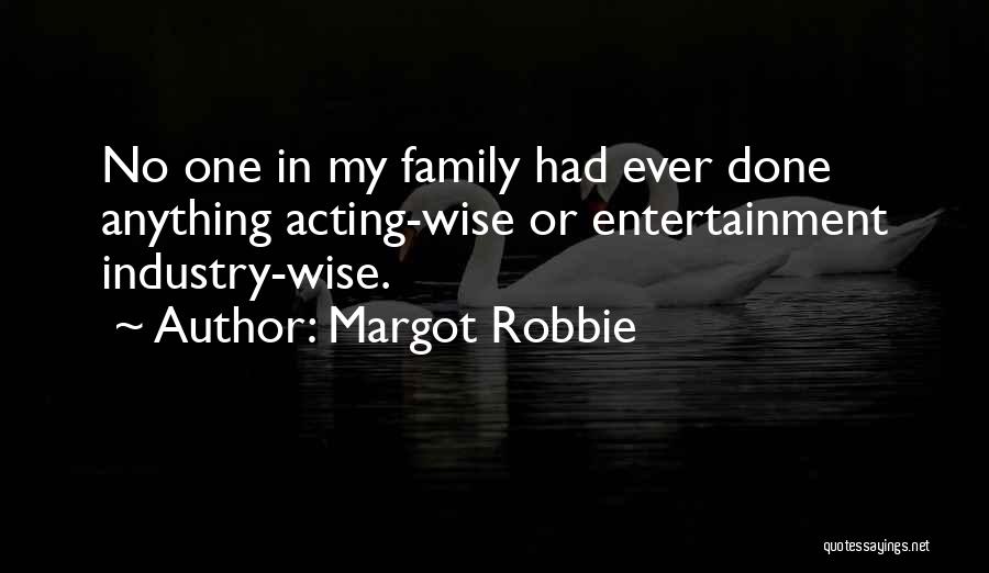 Margot Robbie Quotes: No One In My Family Had Ever Done Anything Acting-wise Or Entertainment Industry-wise.