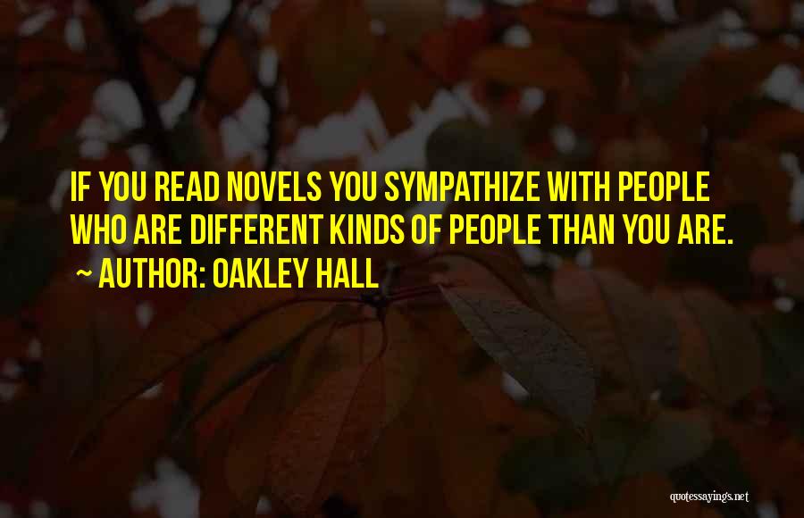 Oakley Hall Quotes: If You Read Novels You Sympathize With People Who Are Different Kinds Of People Than You Are.