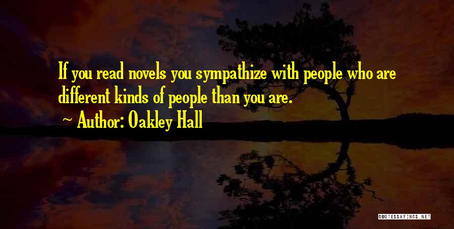 Oakley Hall Quotes: If You Read Novels You Sympathize With People Who Are Different Kinds Of People Than You Are.