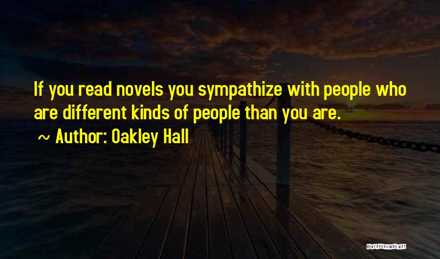 Oakley Hall Quotes: If You Read Novels You Sympathize With People Who Are Different Kinds Of People Than You Are.