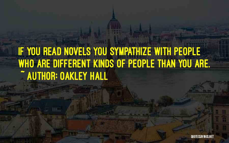 Oakley Hall Quotes: If You Read Novels You Sympathize With People Who Are Different Kinds Of People Than You Are.