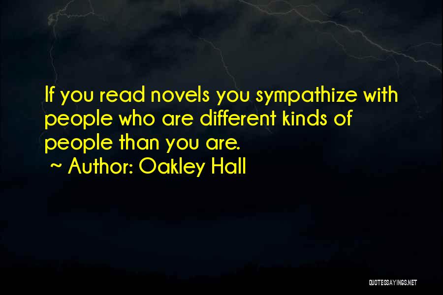 Oakley Hall Quotes: If You Read Novels You Sympathize With People Who Are Different Kinds Of People Than You Are.