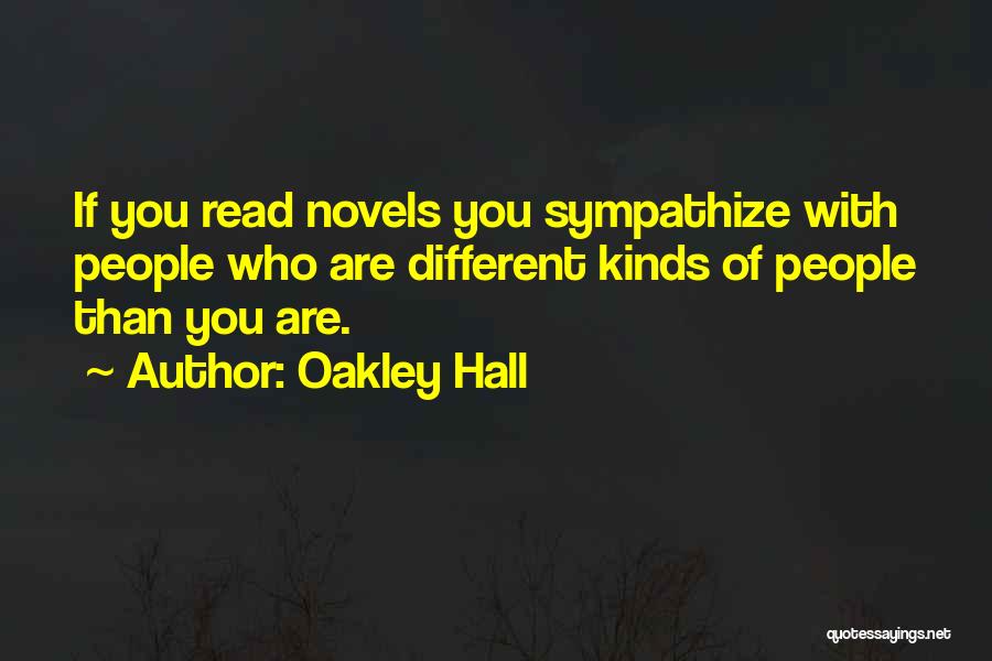 Oakley Hall Quotes: If You Read Novels You Sympathize With People Who Are Different Kinds Of People Than You Are.