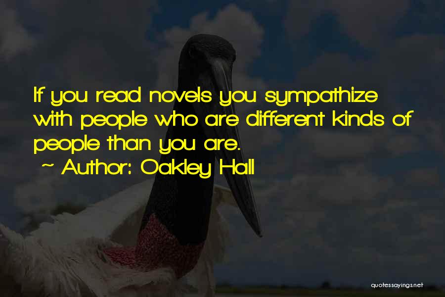 Oakley Hall Quotes: If You Read Novels You Sympathize With People Who Are Different Kinds Of People Than You Are.
