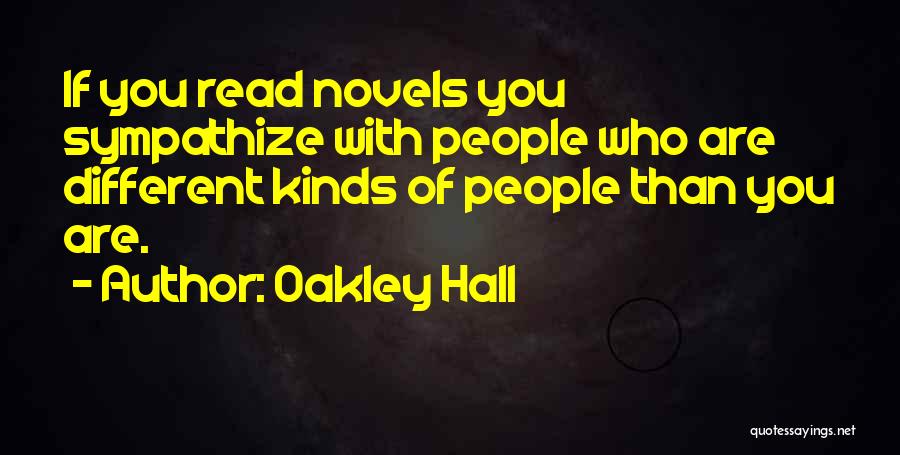 Oakley Hall Quotes: If You Read Novels You Sympathize With People Who Are Different Kinds Of People Than You Are.