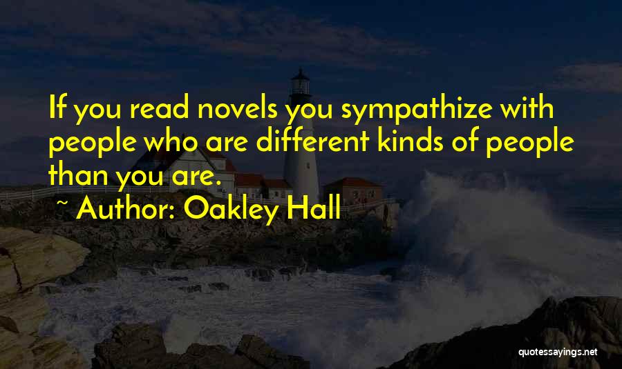 Oakley Hall Quotes: If You Read Novels You Sympathize With People Who Are Different Kinds Of People Than You Are.