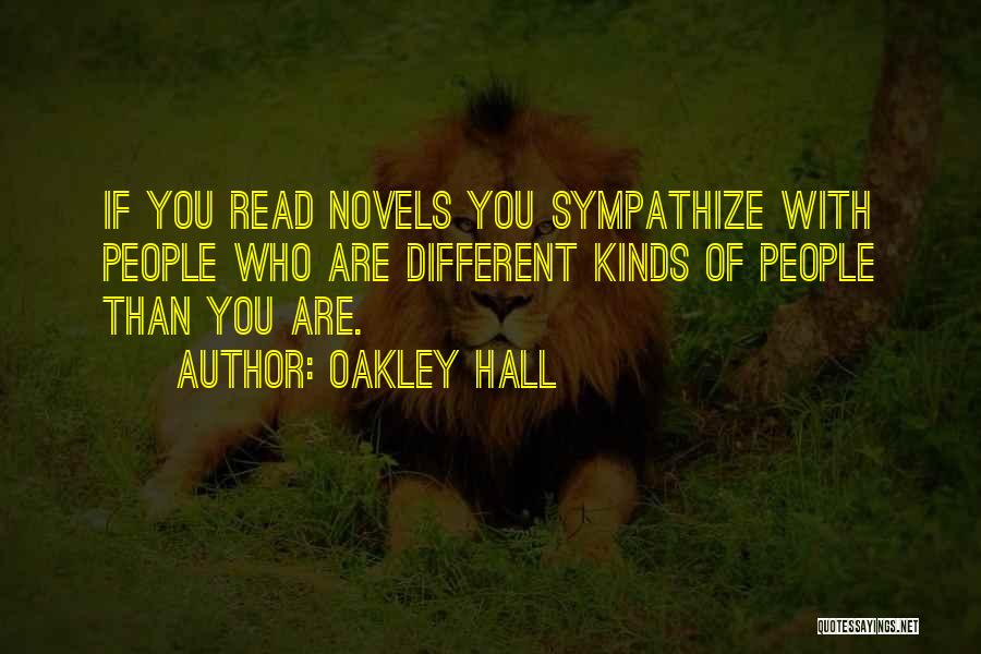 Oakley Hall Quotes: If You Read Novels You Sympathize With People Who Are Different Kinds Of People Than You Are.