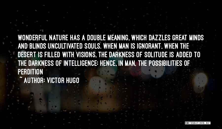 Victor Hugo Quotes: Wonderful Nature Has A Double Meaning, Which Dazzles Great Minds And Blinds Uncultivated Souls. When Man Is Ignorant, When The