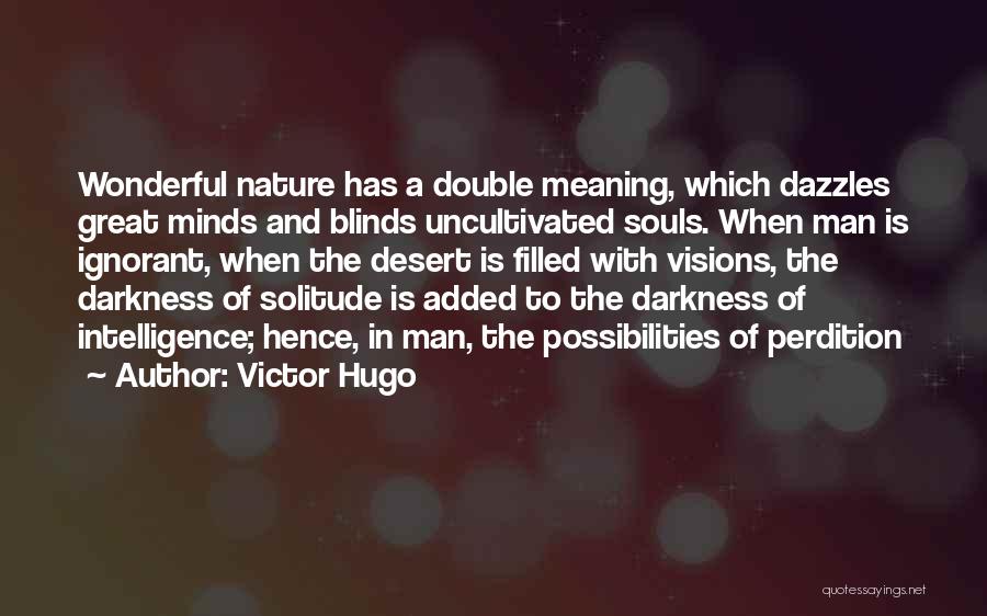 Victor Hugo Quotes: Wonderful Nature Has A Double Meaning, Which Dazzles Great Minds And Blinds Uncultivated Souls. When Man Is Ignorant, When The