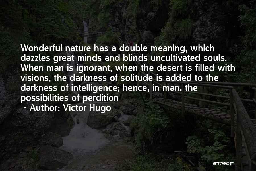 Victor Hugo Quotes: Wonderful Nature Has A Double Meaning, Which Dazzles Great Minds And Blinds Uncultivated Souls. When Man Is Ignorant, When The