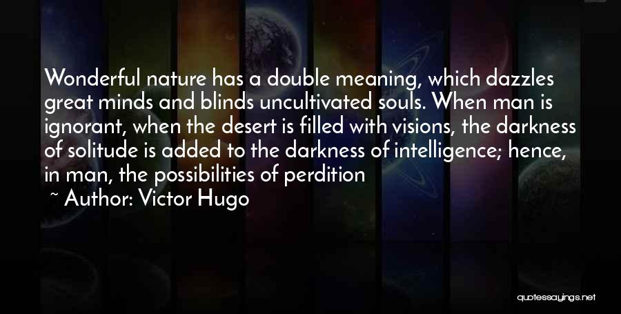 Victor Hugo Quotes: Wonderful Nature Has A Double Meaning, Which Dazzles Great Minds And Blinds Uncultivated Souls. When Man Is Ignorant, When The