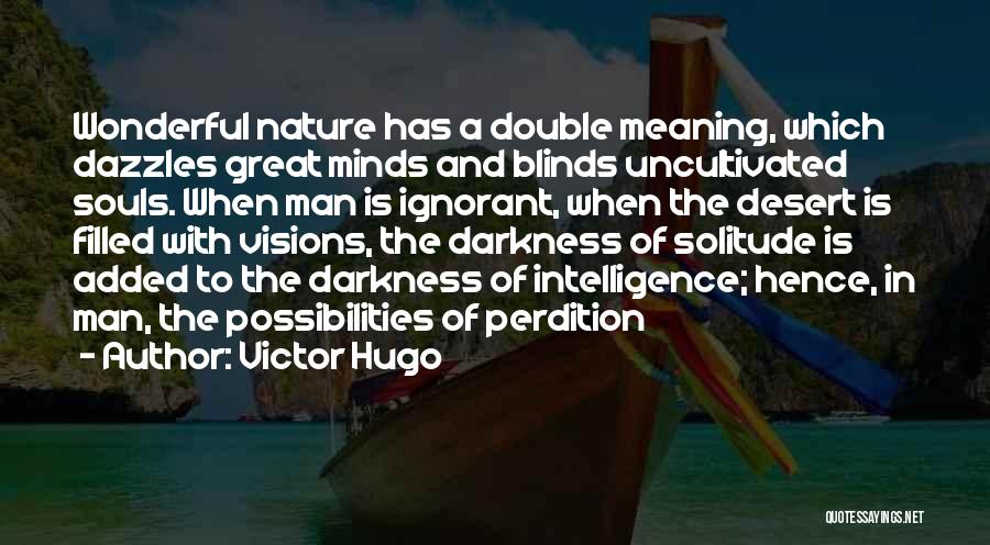 Victor Hugo Quotes: Wonderful Nature Has A Double Meaning, Which Dazzles Great Minds And Blinds Uncultivated Souls. When Man Is Ignorant, When The