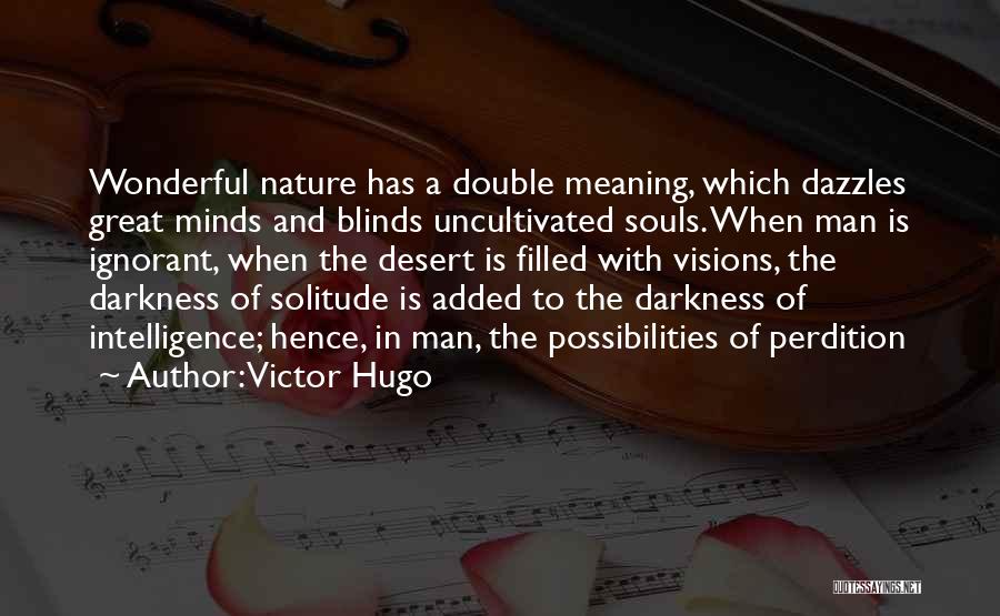 Victor Hugo Quotes: Wonderful Nature Has A Double Meaning, Which Dazzles Great Minds And Blinds Uncultivated Souls. When Man Is Ignorant, When The