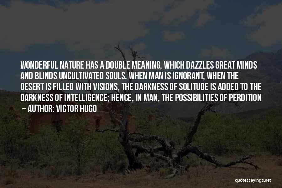 Victor Hugo Quotes: Wonderful Nature Has A Double Meaning, Which Dazzles Great Minds And Blinds Uncultivated Souls. When Man Is Ignorant, When The