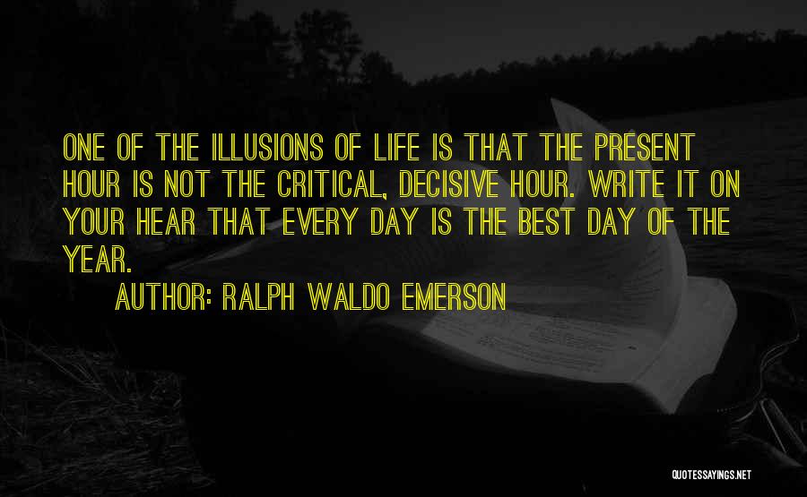 Ralph Waldo Emerson Quotes: One Of The Illusions Of Life Is That The Present Hour Is Not The Critical, Decisive Hour. Write It On