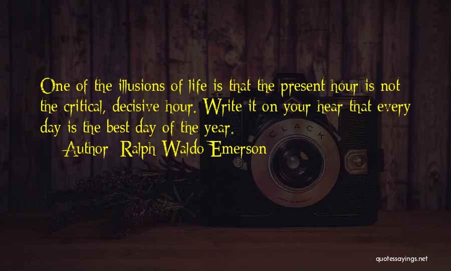 Ralph Waldo Emerson Quotes: One Of The Illusions Of Life Is That The Present Hour Is Not The Critical, Decisive Hour. Write It On