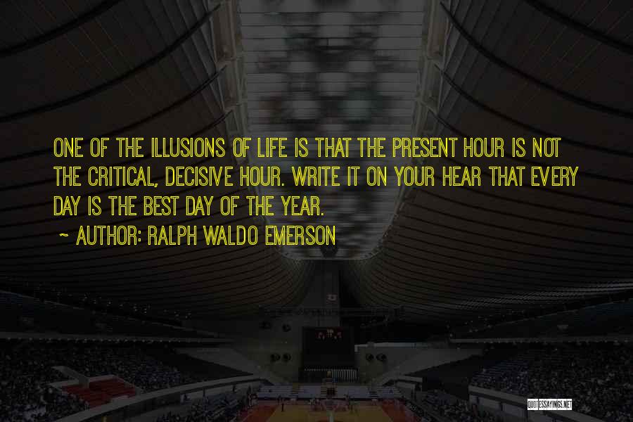 Ralph Waldo Emerson Quotes: One Of The Illusions Of Life Is That The Present Hour Is Not The Critical, Decisive Hour. Write It On