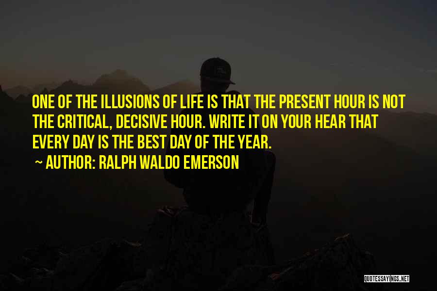 Ralph Waldo Emerson Quotes: One Of The Illusions Of Life Is That The Present Hour Is Not The Critical, Decisive Hour. Write It On