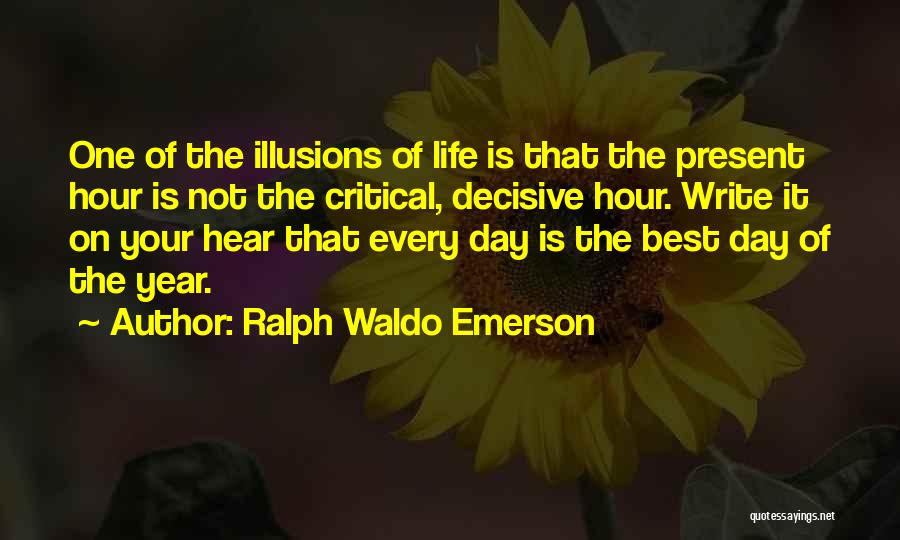 Ralph Waldo Emerson Quotes: One Of The Illusions Of Life Is That The Present Hour Is Not The Critical, Decisive Hour. Write It On