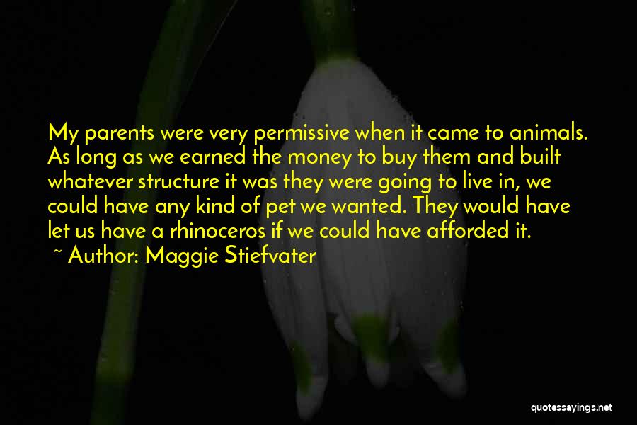 Maggie Stiefvater Quotes: My Parents Were Very Permissive When It Came To Animals. As Long As We Earned The Money To Buy Them