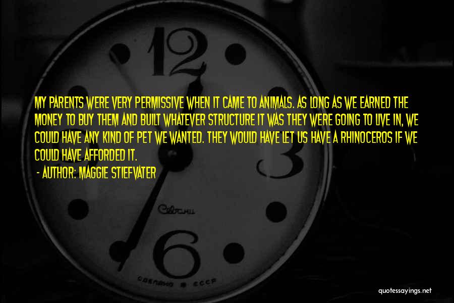 Maggie Stiefvater Quotes: My Parents Were Very Permissive When It Came To Animals. As Long As We Earned The Money To Buy Them