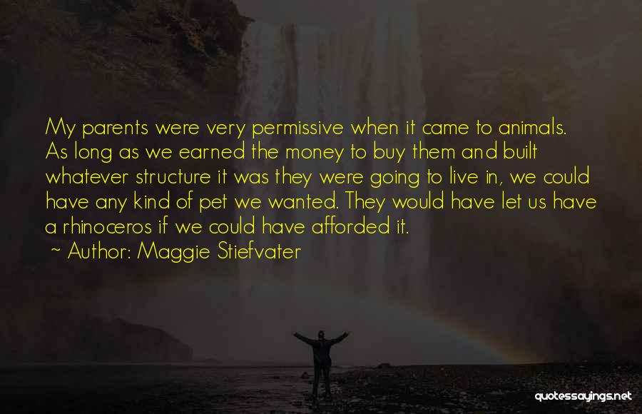 Maggie Stiefvater Quotes: My Parents Were Very Permissive When It Came To Animals. As Long As We Earned The Money To Buy Them