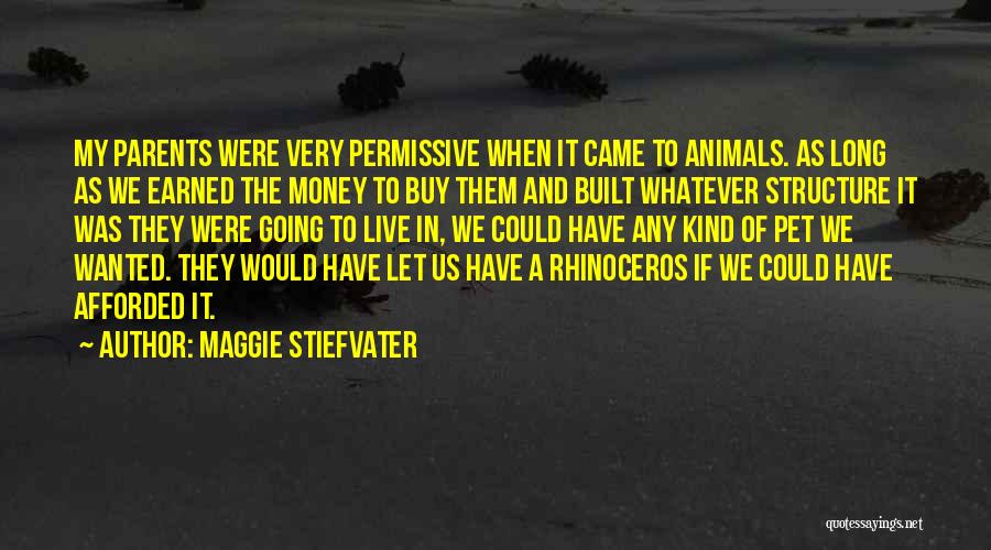 Maggie Stiefvater Quotes: My Parents Were Very Permissive When It Came To Animals. As Long As We Earned The Money To Buy Them