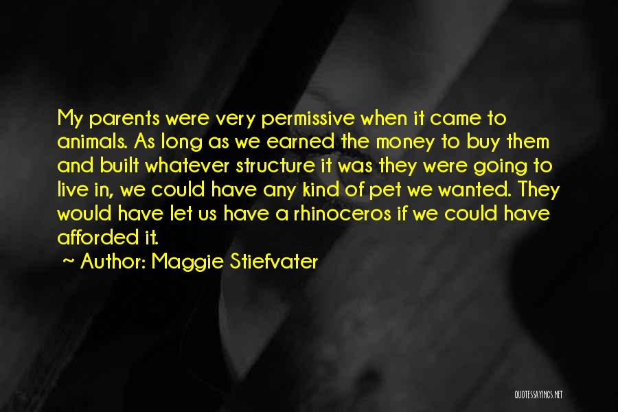 Maggie Stiefvater Quotes: My Parents Were Very Permissive When It Came To Animals. As Long As We Earned The Money To Buy Them