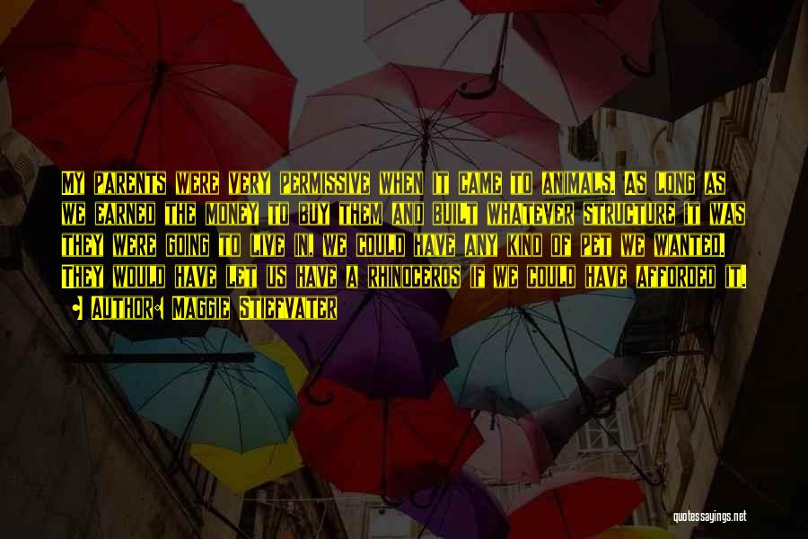 Maggie Stiefvater Quotes: My Parents Were Very Permissive When It Came To Animals. As Long As We Earned The Money To Buy Them