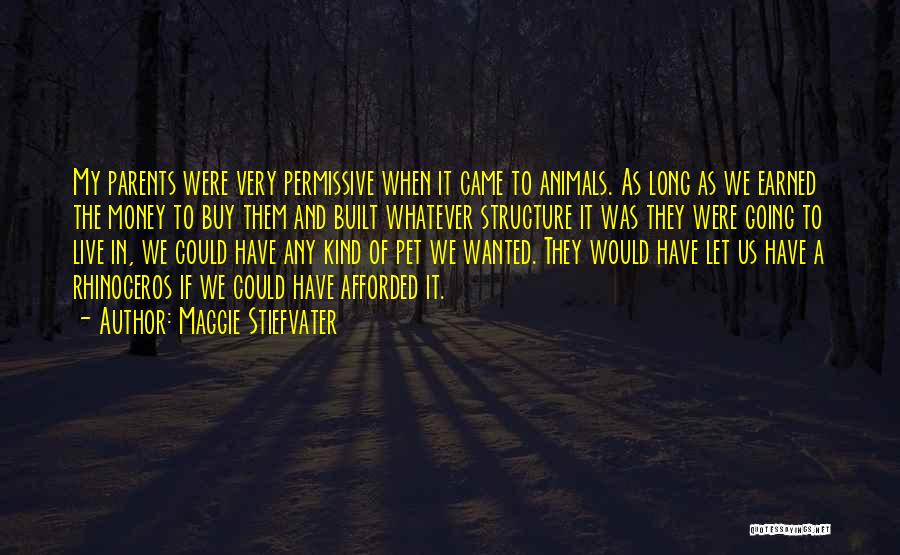 Maggie Stiefvater Quotes: My Parents Were Very Permissive When It Came To Animals. As Long As We Earned The Money To Buy Them