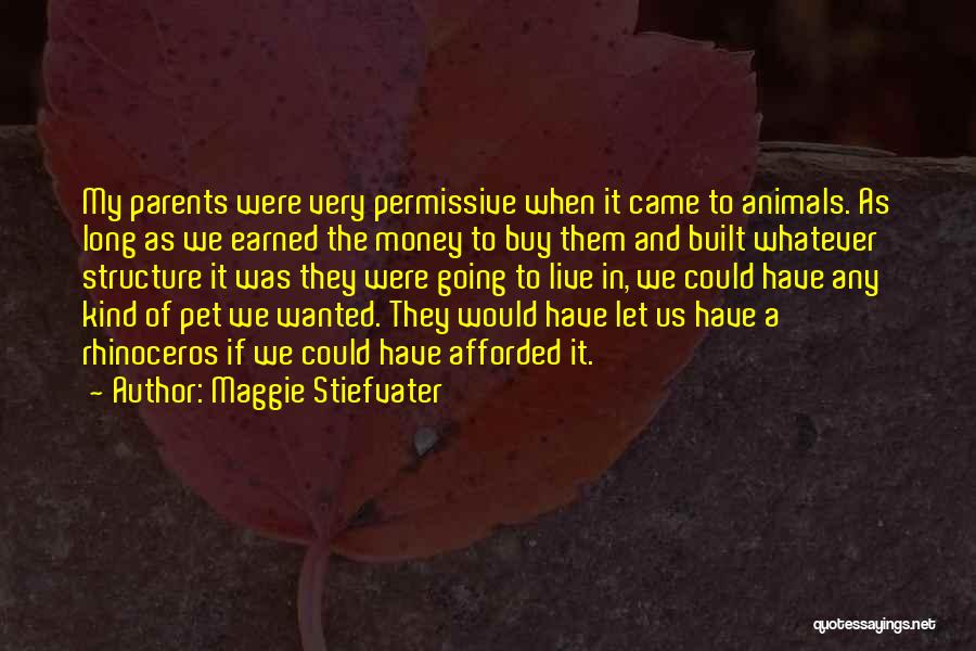 Maggie Stiefvater Quotes: My Parents Were Very Permissive When It Came To Animals. As Long As We Earned The Money To Buy Them