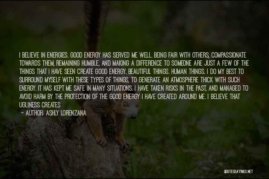 Ashly Lorenzana Quotes: I Believe In Energies. Good Energy Has Served Me Well. Being Fair With Others, Compassionate Towards Them, Remaining Humble, And