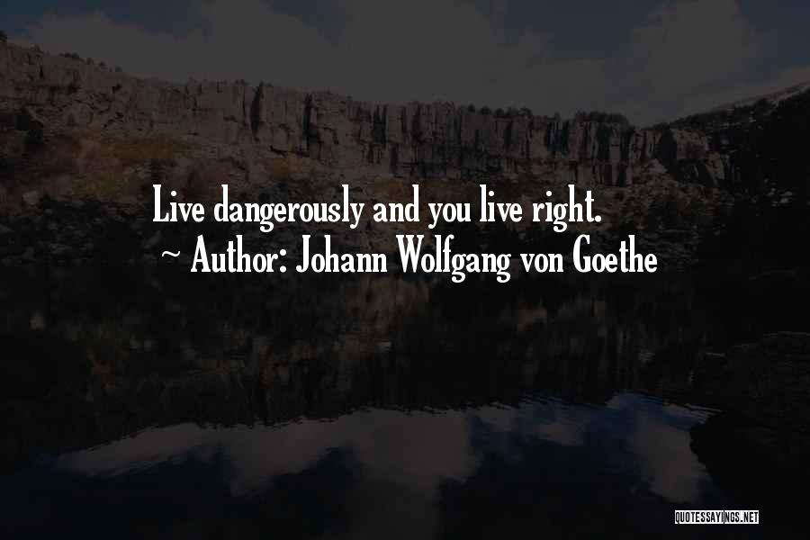 Johann Wolfgang Von Goethe Quotes: Live Dangerously And You Live Right.