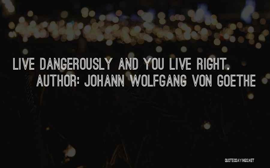 Johann Wolfgang Von Goethe Quotes: Live Dangerously And You Live Right.